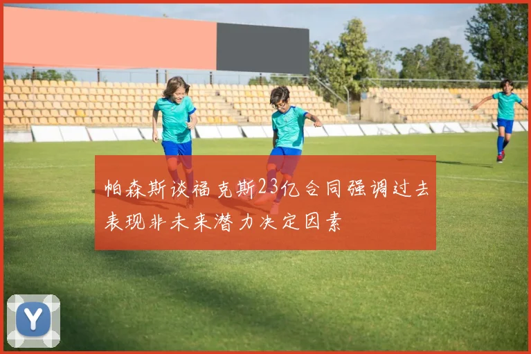 帕森斯谈福克斯23亿合同强调过去表现非未来潜力决定因素