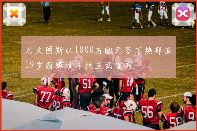 尤文图斯以1800万欧元签下热那亚19岁前锋埃卡托正式宣布